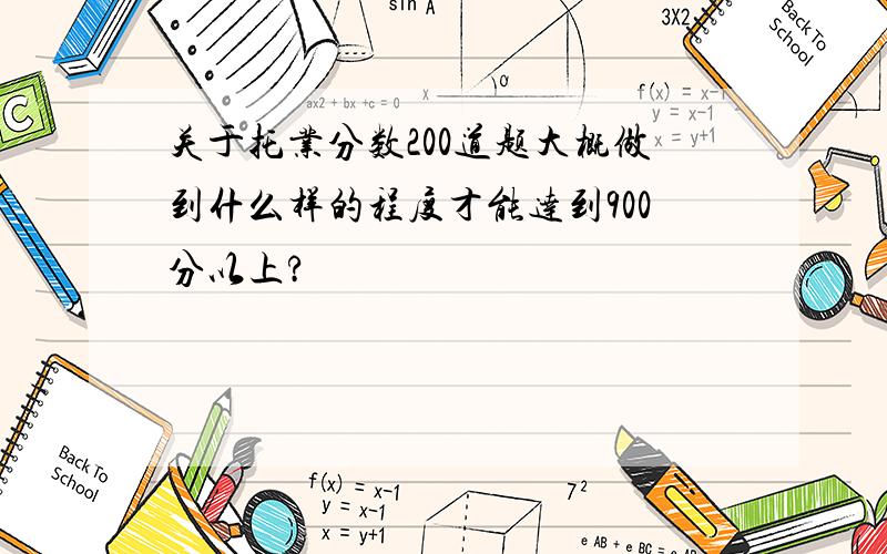 关于托业分数200道题大概做到什么样的程度才能达到900分以上?