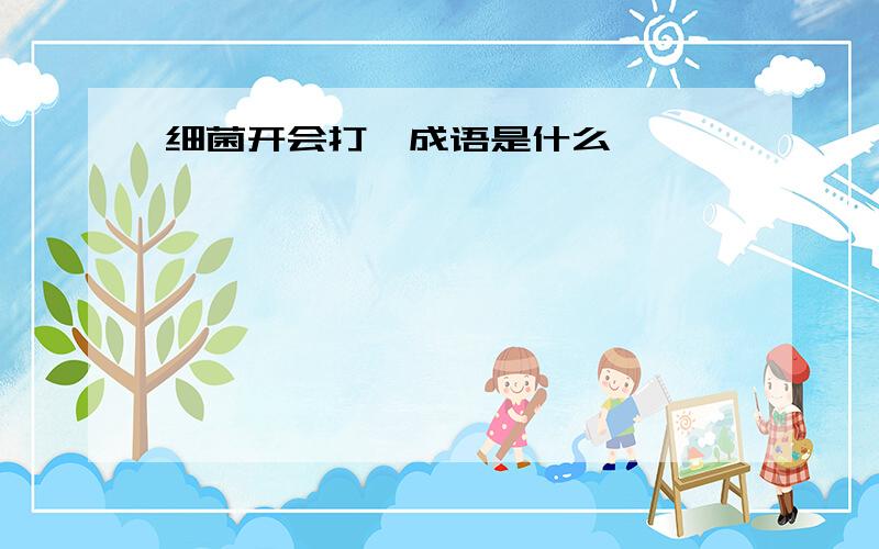 细菌开会打一成语是什么