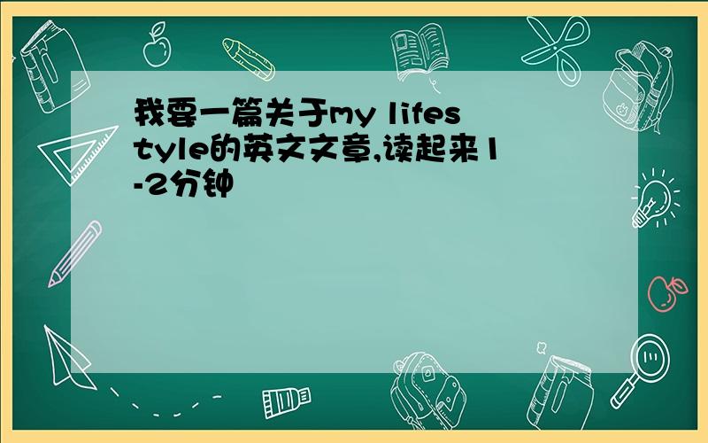 我要一篇关于my lifestyle的英文文章,读起来1-2分钟