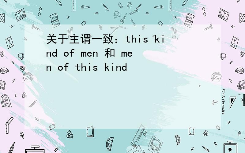 关于主谓一致：this kind of men 和 men of this kind