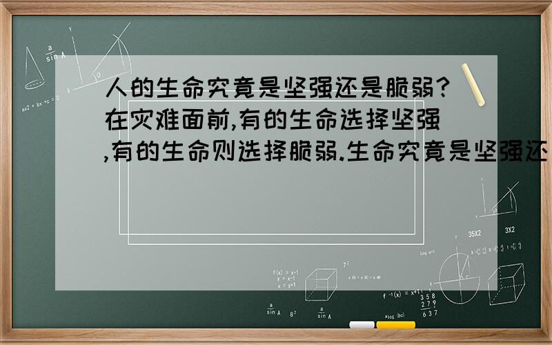 人的生命究竟是坚强还是脆弱?在灾难面前,有的生命选择坚强,有的生命则选择脆弱.生命究竟是坚强还是脆弱?有人珍重生命,有人