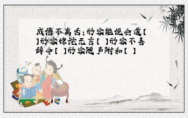 成语不离舌；形容能说会道【 】形容惊诧无言【 】形容不善辞令【 】形容随声附和【 】