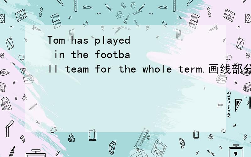 Tom has played in the football team for the whole term.画线部分提