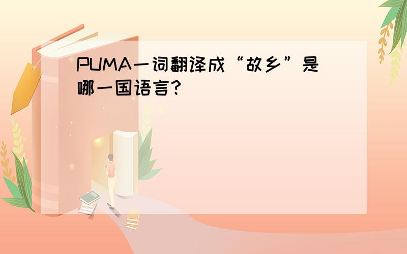 PUMA一词翻译成“故乡”是哪一国语言?