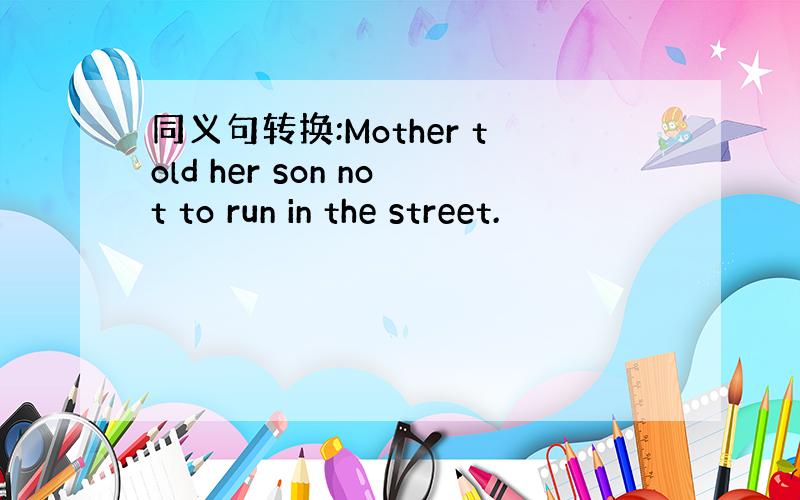 同义句转换:Mother told her son not to run in the street.