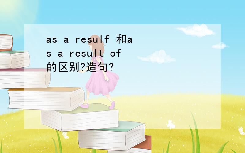 as a resulf 和as a result of 的区别?造句?