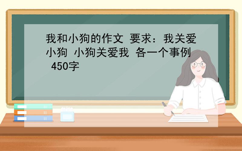 我和小狗的作文 要求：我关爱小狗 小狗关爱我 各一个事例 450字