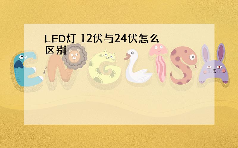 LED灯 12伏与24伏怎么区别