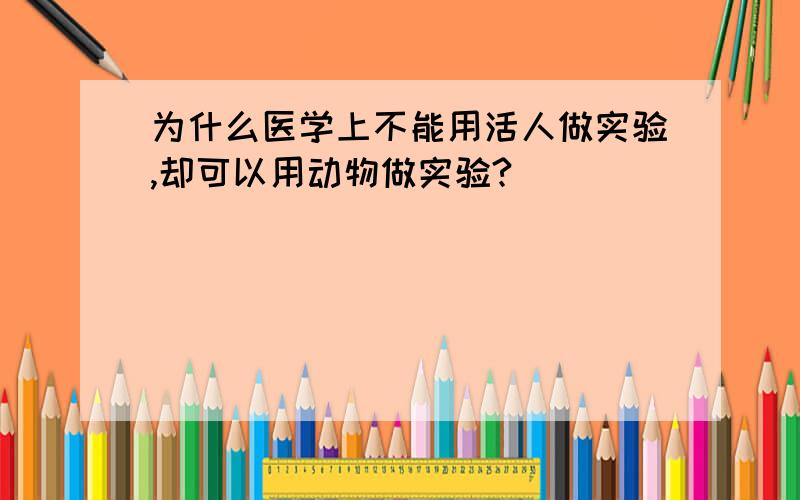 为什么医学上不能用活人做实验,却可以用动物做实验?