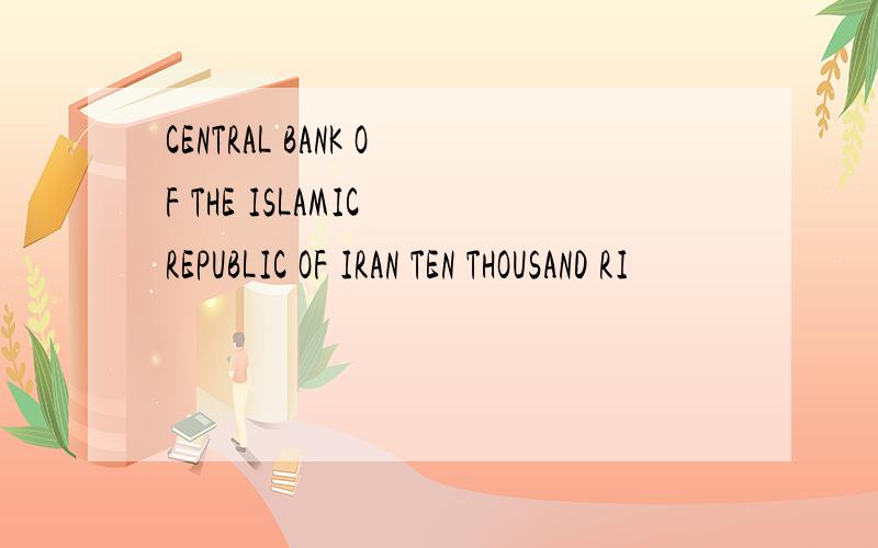 CENTRAL BANK OF THE ISLAMIC REPUBLIC OF IRAN TEN THOUSAND RI