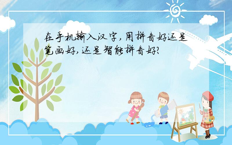 在手机输入汉字,用拼音好还是笔画好,还是智能拼音好?