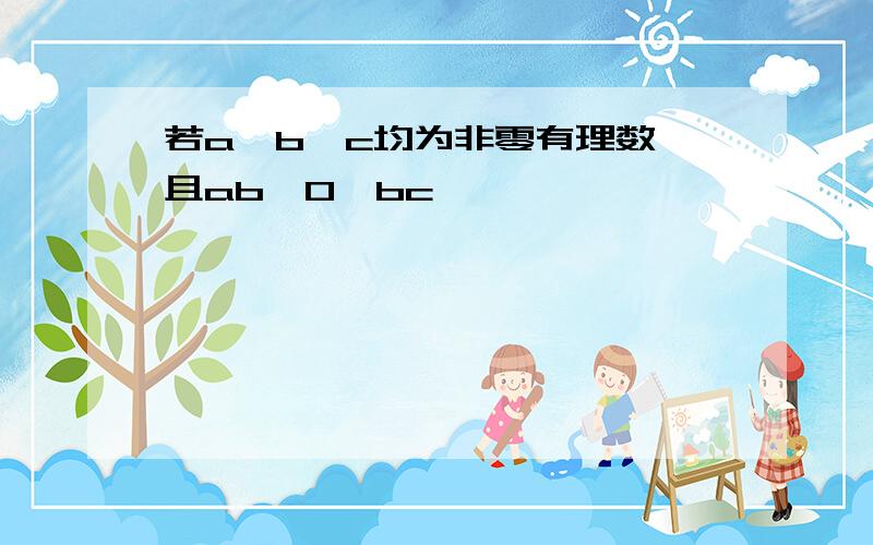 若a、b、c均为非零有理数,且ab>0,bc