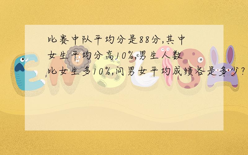 比赛中队平均分是88分,其中女生平均分高10%,男生人数比女生多10%,问男女平均成绩各是多少?