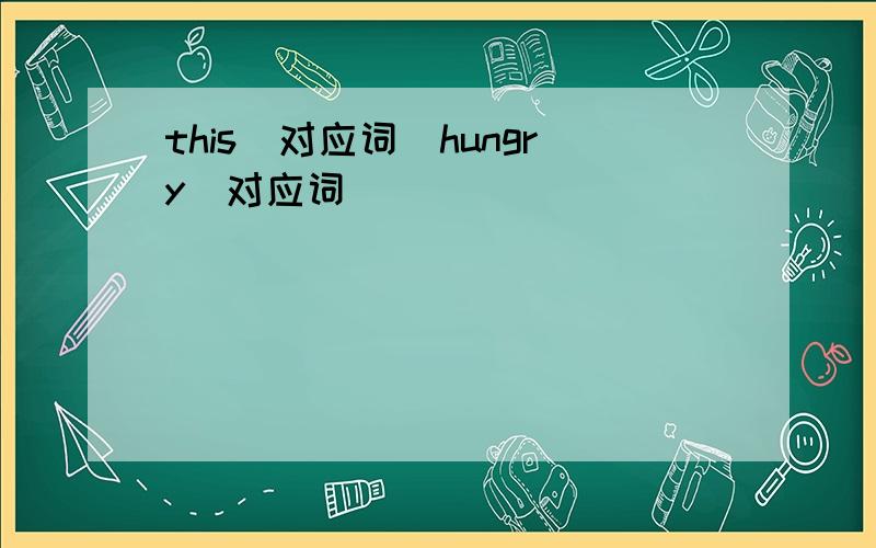 this（对应词）hungry（对应词）