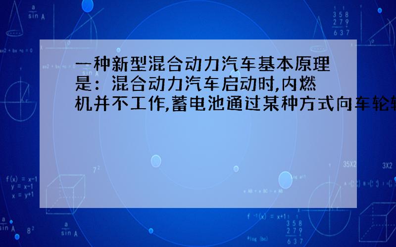 一种新型混合动力汽车基本原理是：混合动力汽车启动时,内燃机并不工作,蓄电池通过某种方式向车轮输送能