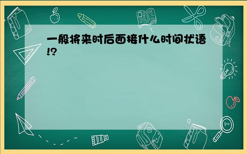 一般将来时后面接什么时间状语!?