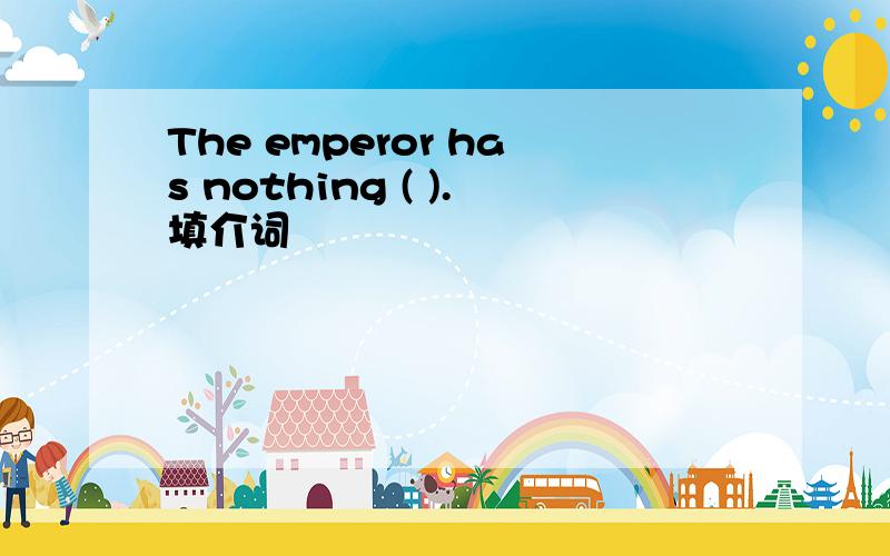 The emperor has nothing ( ).填介词