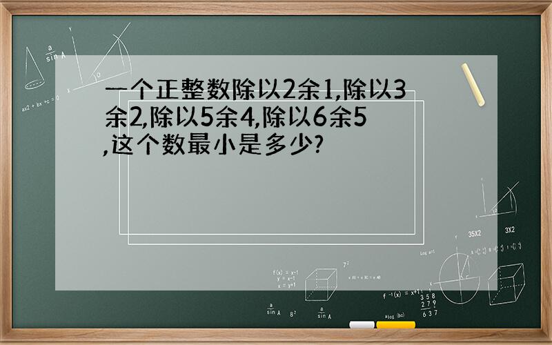 一个正整数除以2余1,除以3余2,除以5余4,除以6余5,这个数最小是多少?