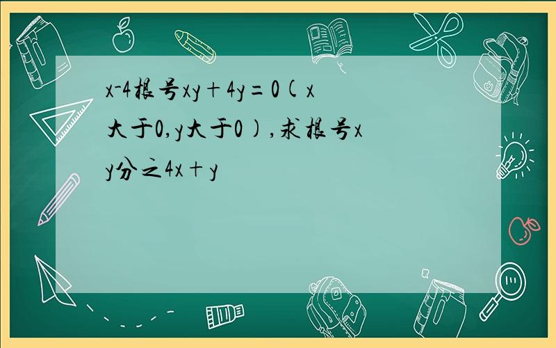 x-4根号xy+4y=0(x大于0,y大于0),求根号xy分之4x+y