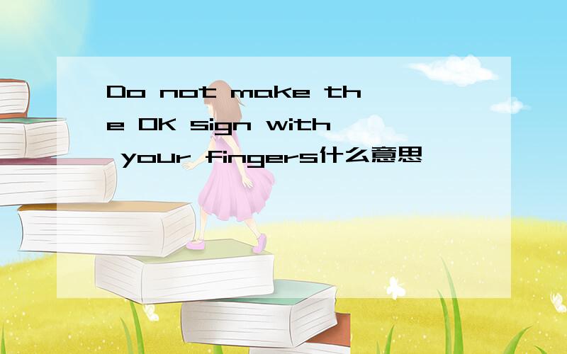 Do not make the OK sign with your fingers什么意思