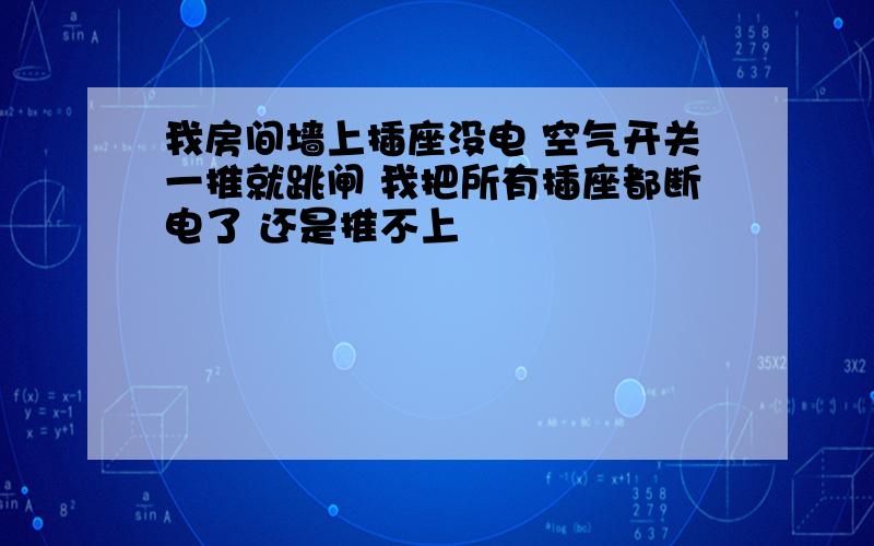 我房间墙上插座没电 空气开关一推就跳闸 我把所有插座都断电了 还是推不上