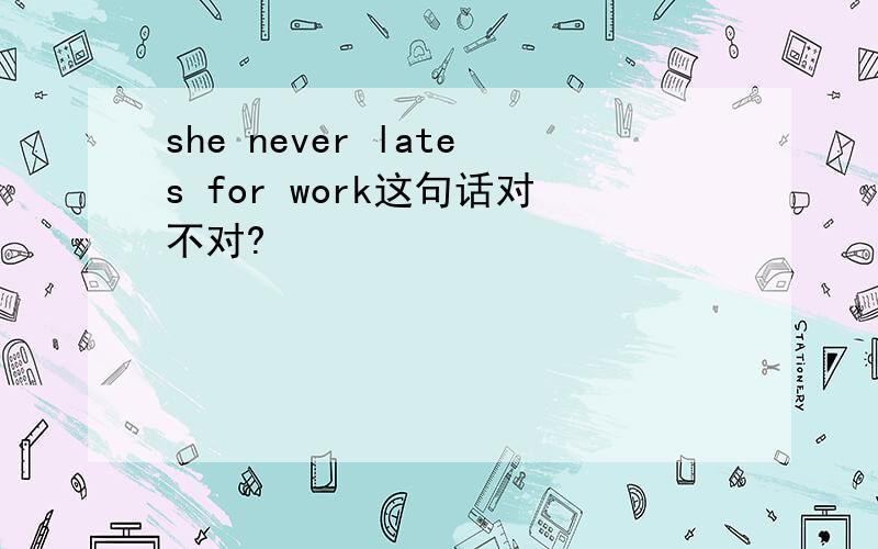 she never lates for work这句话对不对?