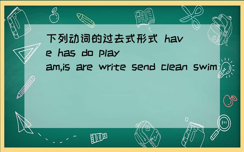 下列动词的过去式形式 have has do play am,is are write send clean swim