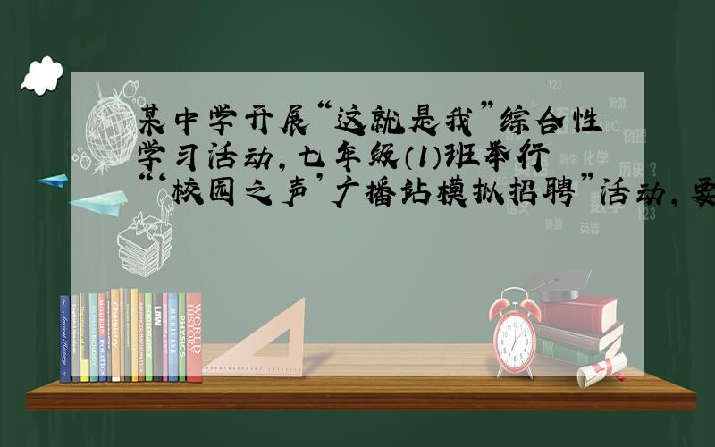 某中学开展“这就是我”综合性学习活动,七年级（1）班举行“‘校园之声’广播站模拟招聘”活动,要招聘编辑、播音员各一名,报