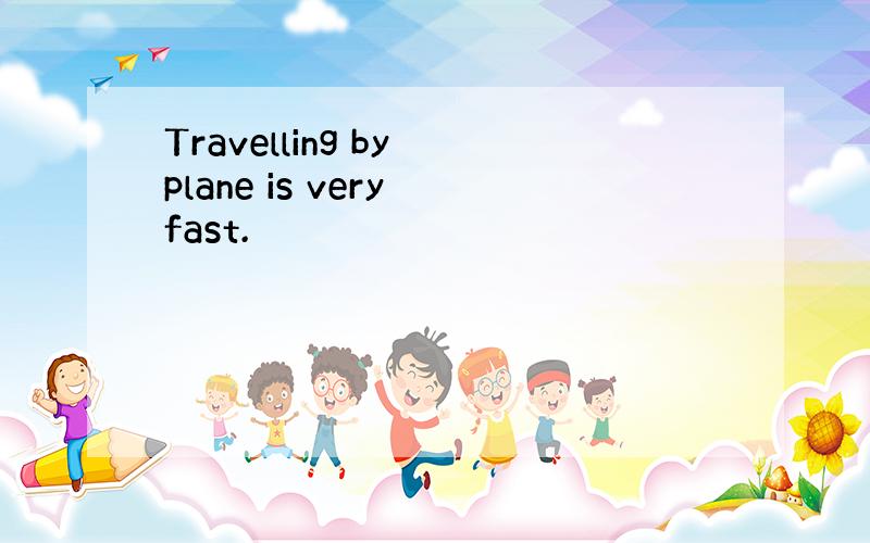 Travelling by plane is very fast.