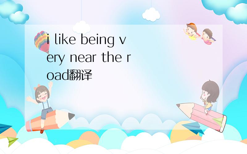 i like being very near the road翻译