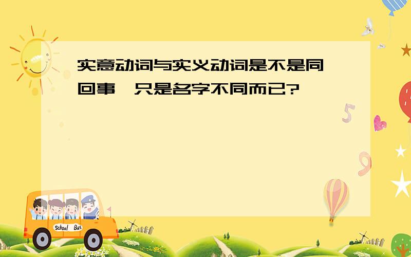 实意动词与实义动词是不是同一回事,只是名字不同而已?