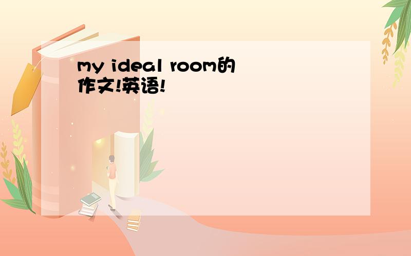 my ideal room的作文!英语!