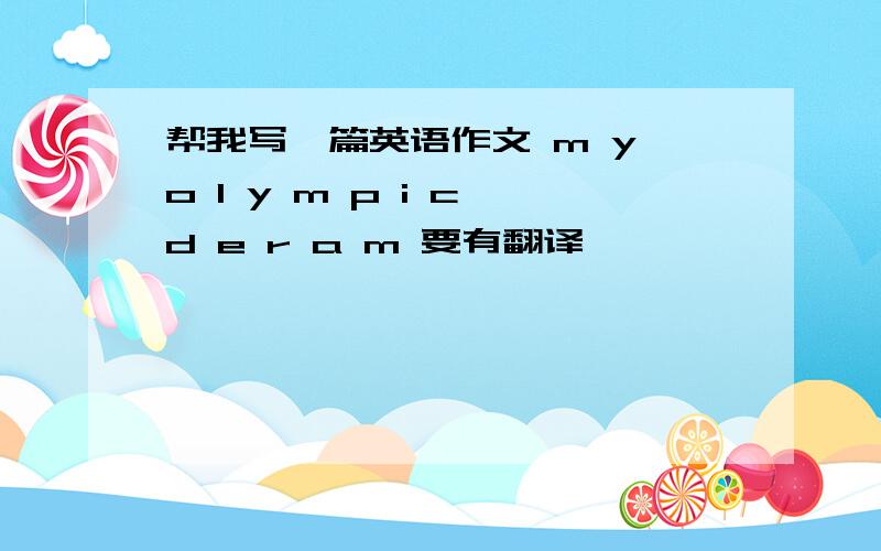 帮我写一篇英语作文 m y o l y m p i c d e r a m 要有翻译