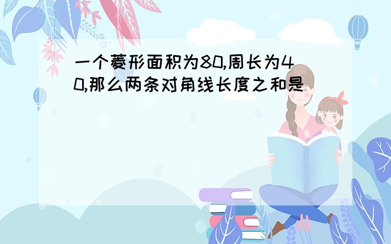 一个菱形面积为80,周长为40,那么两条对角线长度之和是