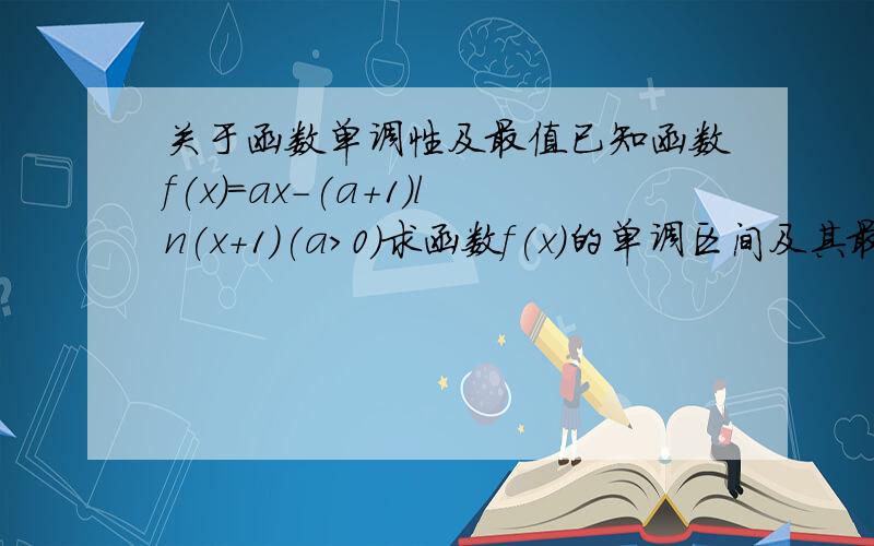 关于函数单调性及最值已知函数f(x)=ax-(a+1)ln(x+1)(a>0)求函数f(x)的单调区间及其最小值