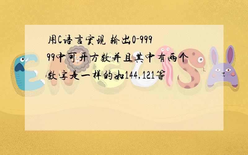 用C语言实现 输出0-99999中可开方数并且其中有两个数字是一样的如144,121等