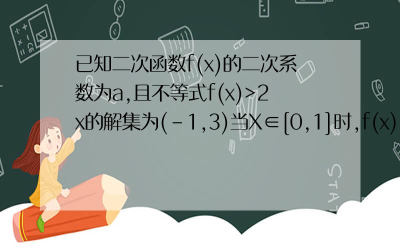 已知二次函数f(x)的二次系数为a,且不等式f(x)>2x的解集为(-1,3)当X∈[0,1]时,f(x)