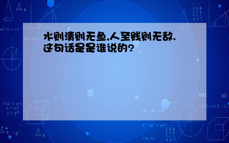 水则清则无鱼,人至贱则无敌.这句话是是谁说的?