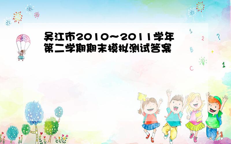 吴江市2010～2011学年第二学期期末模拟测试答案