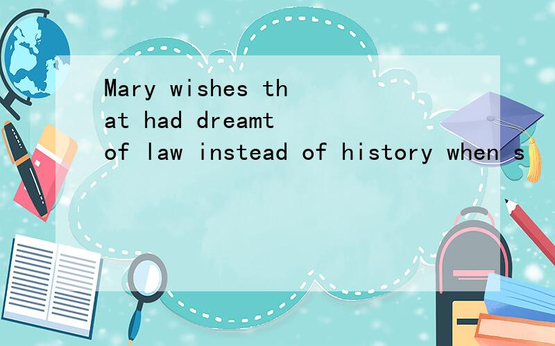 Mary wishes that had dreamt of law instead of history when s