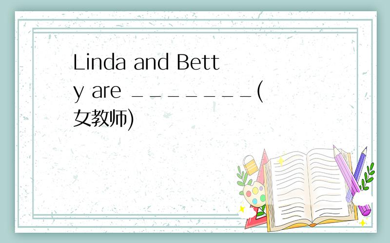 Linda and Betty are _______(女教师)