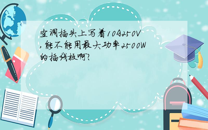 空调插头上写着10A250V,能不能用最大功率2500W的插线板啊?