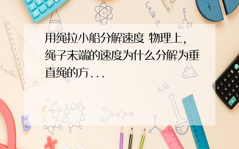 用绳拉小船分解速度 物理上,绳子末端的速度为什么分解为垂直绳的方...