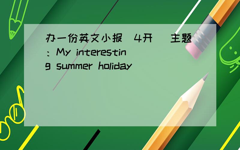 办一份英文小报（4开） 主题：My interesting summer holiday