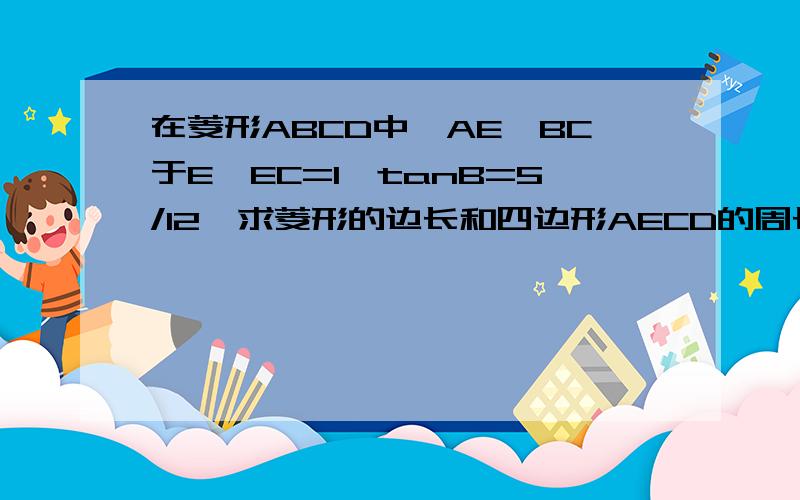 在菱形ABCD中,AE⊥BC于E,EC=1,tanB=5/12,求菱形的边长和四边形AECD的周长（要过程,谢谢~）