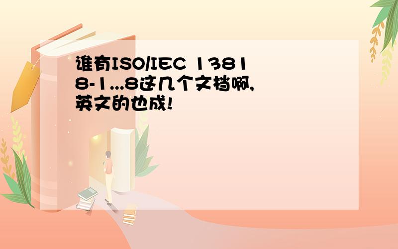 谁有ISO/IEC 13818-1...8这几个文档啊,英文的也成!