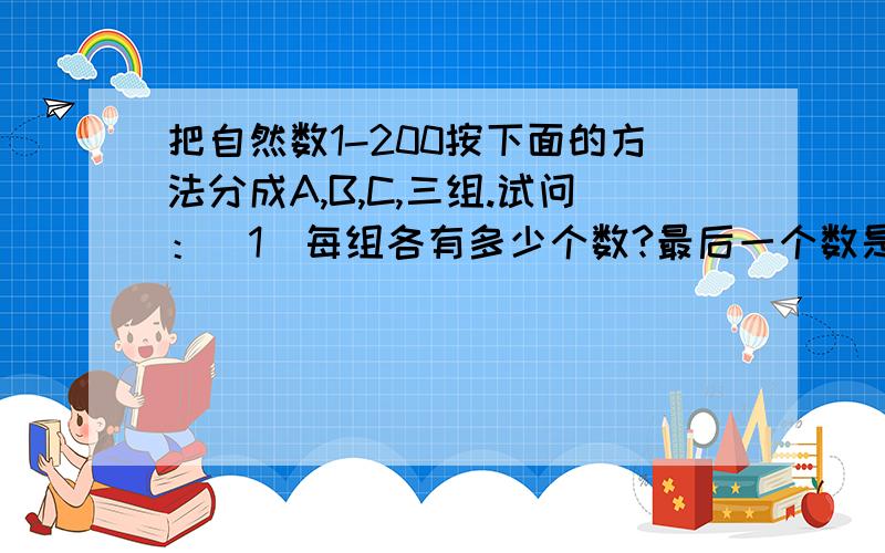 把自然数1-200按下面的方法分成A,B,C,三组.试问：（1）每组各有多少个数?最后一个数是多少?