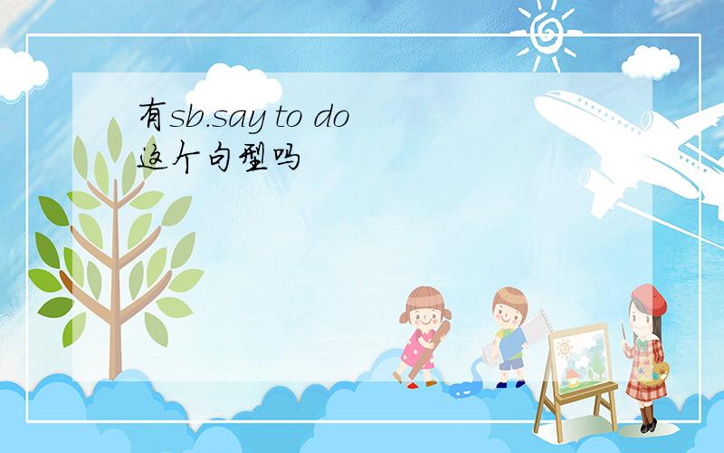 有sb.say to do 这个句型吗