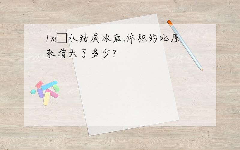 1m□水结成冰后,体积约比原来增大了多少?