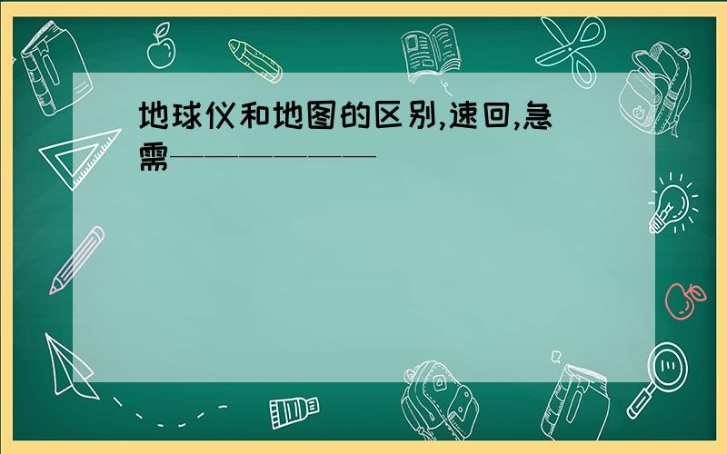 地球仪和地图的区别,速回,急需——————